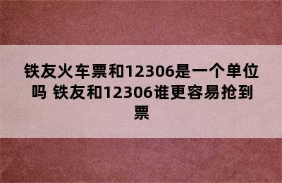 铁友火车票和12306是一个单位吗 铁友和12306谁更容易抢到票